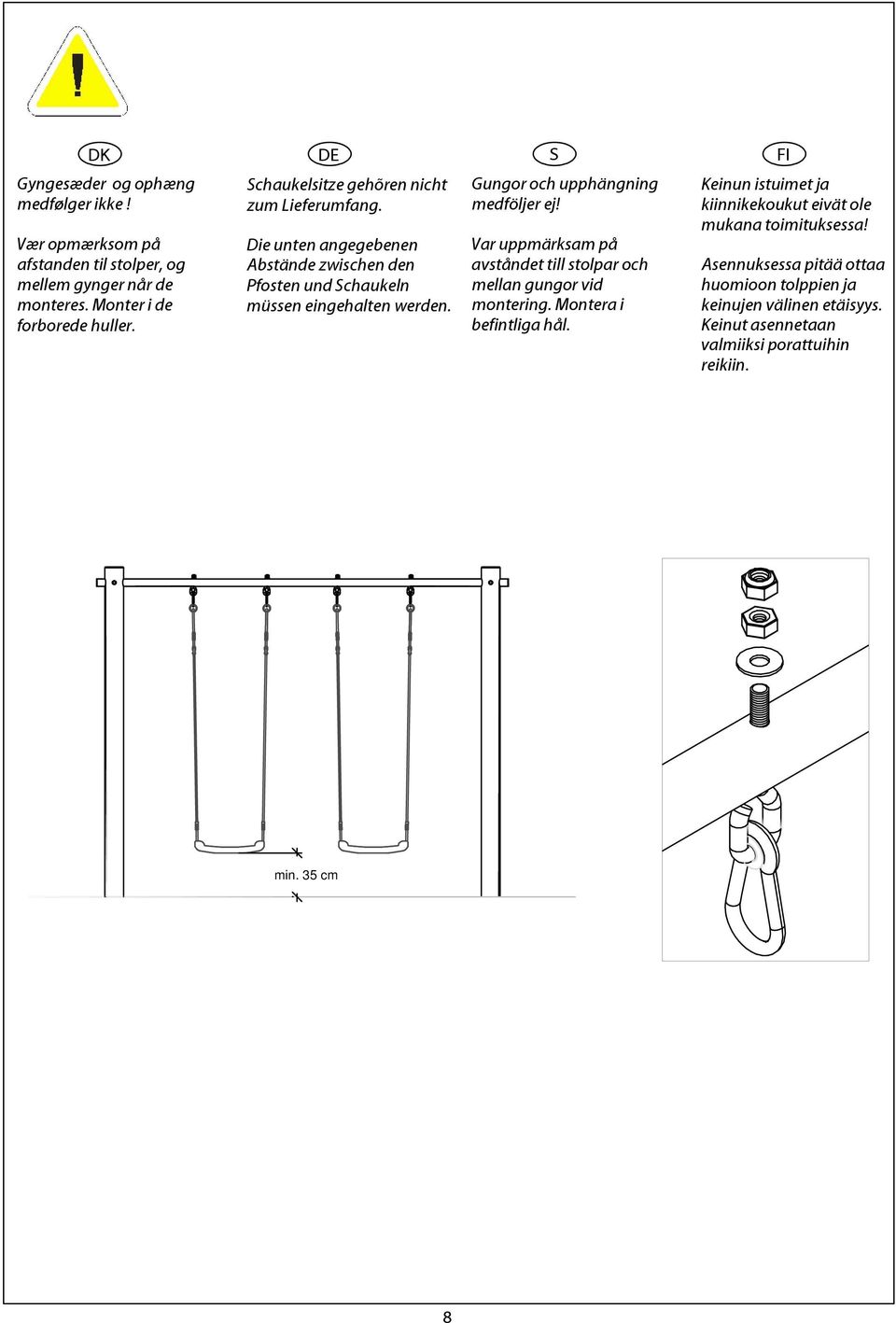 Gungor och upphängning medföljer ej! Var uppmärksam på avståndet till stolpar och mellan gungor vid montering. Montera i befintliga hål.