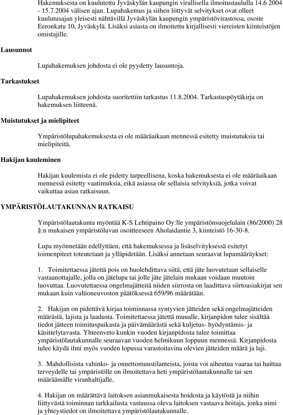 Lisäksi asiasta on ilmoitettu kirjallisesti viereisten kiinteistöjen omistajille. Lausunnot Tarkastukset Lupahakemuksen johdosta ei ole pyydetty lausuntoja.