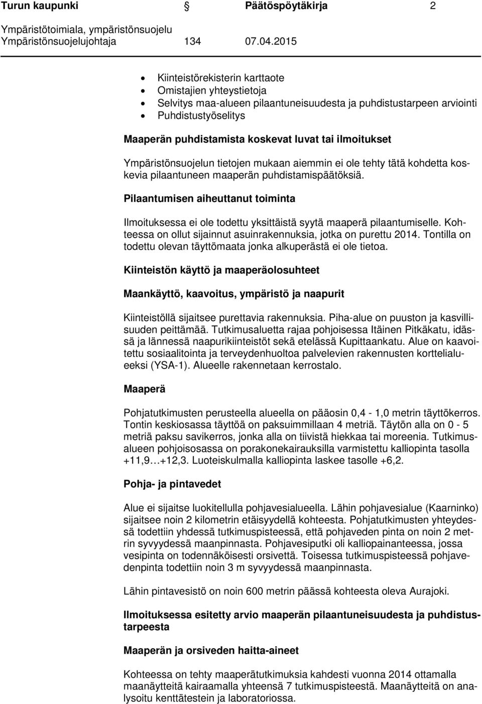 Pilaantumisen aiheuttanut toiminta Ilmoituksessa ei ole todettu yksittäistä syytä maaperä pilaantumiselle. Kohteessa on ollut sijainnut asuinrakennuksia, jotka on purettu 2014.