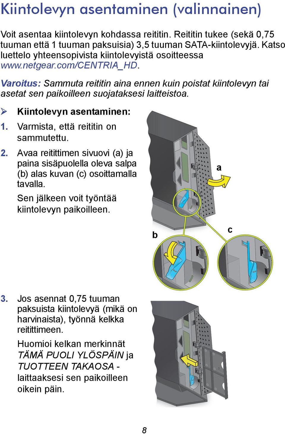 Varoitus: Sammuta reititin aina ennen kuin poistat kiintolevyn tai asetat sen paikoilleen suojataksesi laitteistoa. Kiintolevyn asentaminen: 1. Varmista, että reititin on sammutettu. 2.