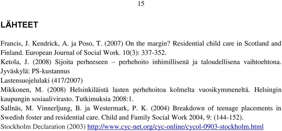 (2008) Helsinkiläistä lasten perhehoitoa kolmelta vuosikymmeneltä. Helsingin kaupungin sosiaalivirasto. Tutkimuksia 2008:1. Sallnäs, M. Vinnerljung, B. ja Westermark, P. K.