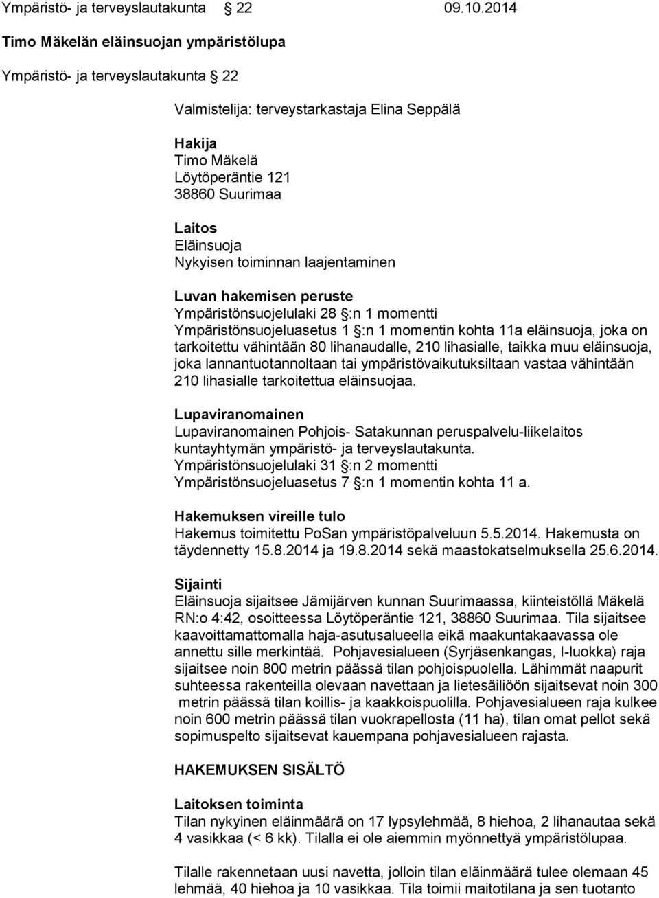 Nykyisen toiminnan laajentaminen Luvan hakemisen peruste Ympäristönsuojelulaki 28 :n 1 momentti Ympäristönsuojeluasetus 1 :n 1 momentin kohta 11a eläinsuoja, joka on tarkoitettu vähintään 80