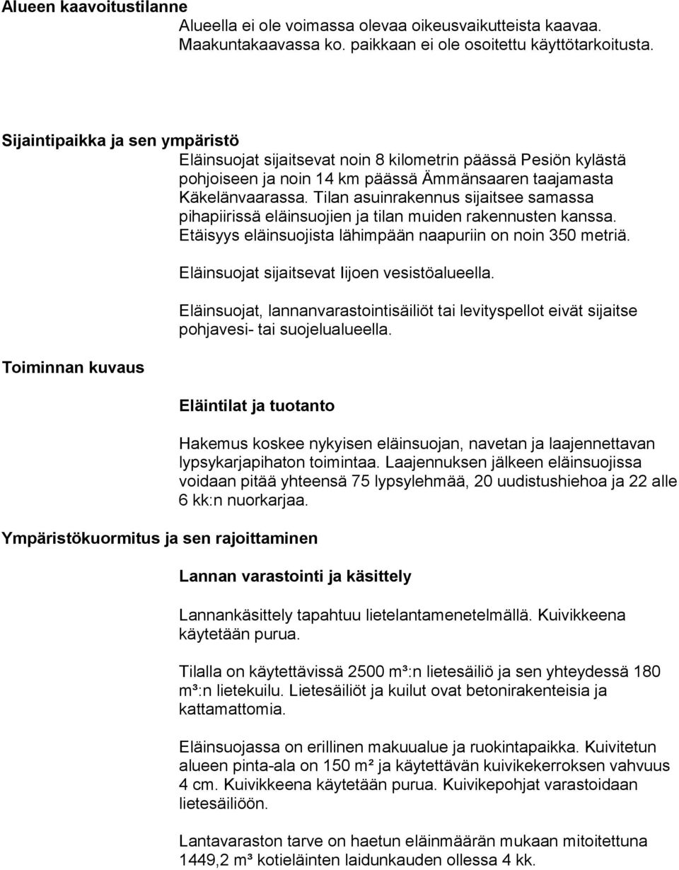 Tilan asuinrakennus sijaitsee samassa pihapiirissä eläinsuojien ja tilan muiden rakennusten kanssa. Etäisyys eläinsuojista lähimpään naapuriin on noin 350 metriä.