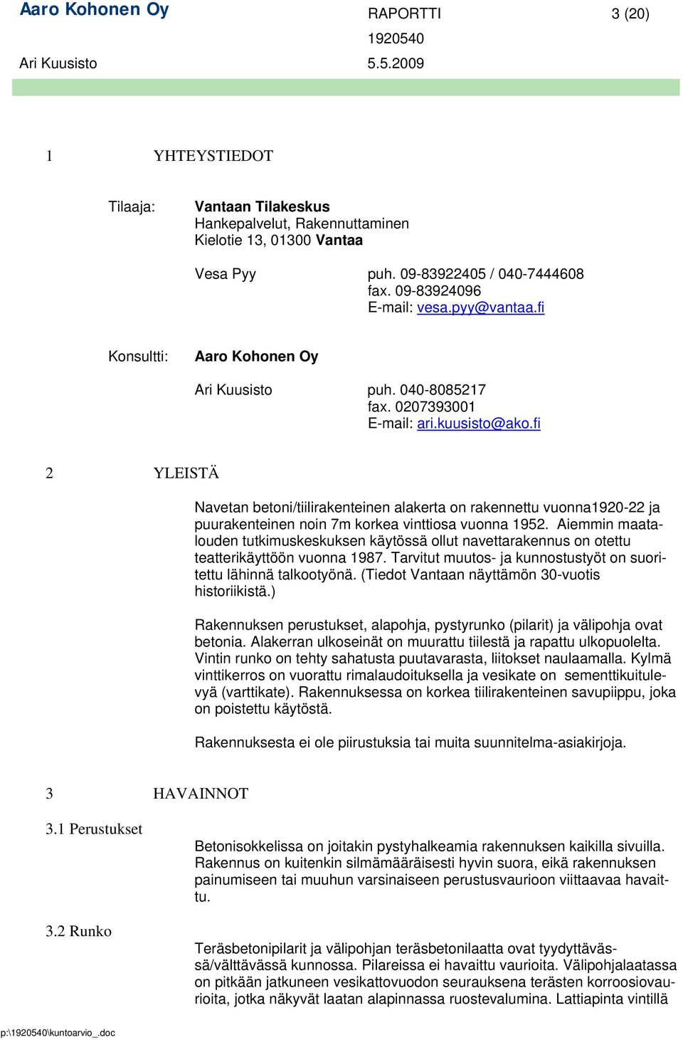 fi 2 YLEISTÄ Navetan betoni/tiilirakenteinen alakerta on rakennettu vuonna1920-22 ja puurakenteinen noin 7m korkea vinttiosa vuonna 1952.