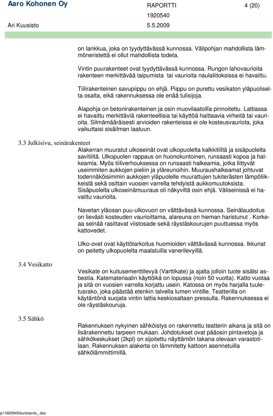 Piippu on purettu vesikaton yläpuoliselta osalta, eikä rakennuksessa ole enää tulisijoja. Alapohja on betonirakenteinen ja osin muovilaatoilla pinnoitettu.