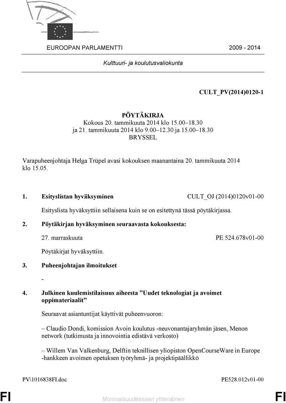 2. Pöytäkirjan hyväksyminen seuraavasta kokouksesta: 27. marraskuuta PE 524.678v01-00 Pöytäkirjat hyväksyttiin. 3. Puheenjohtajan ilmoitukset - 4.