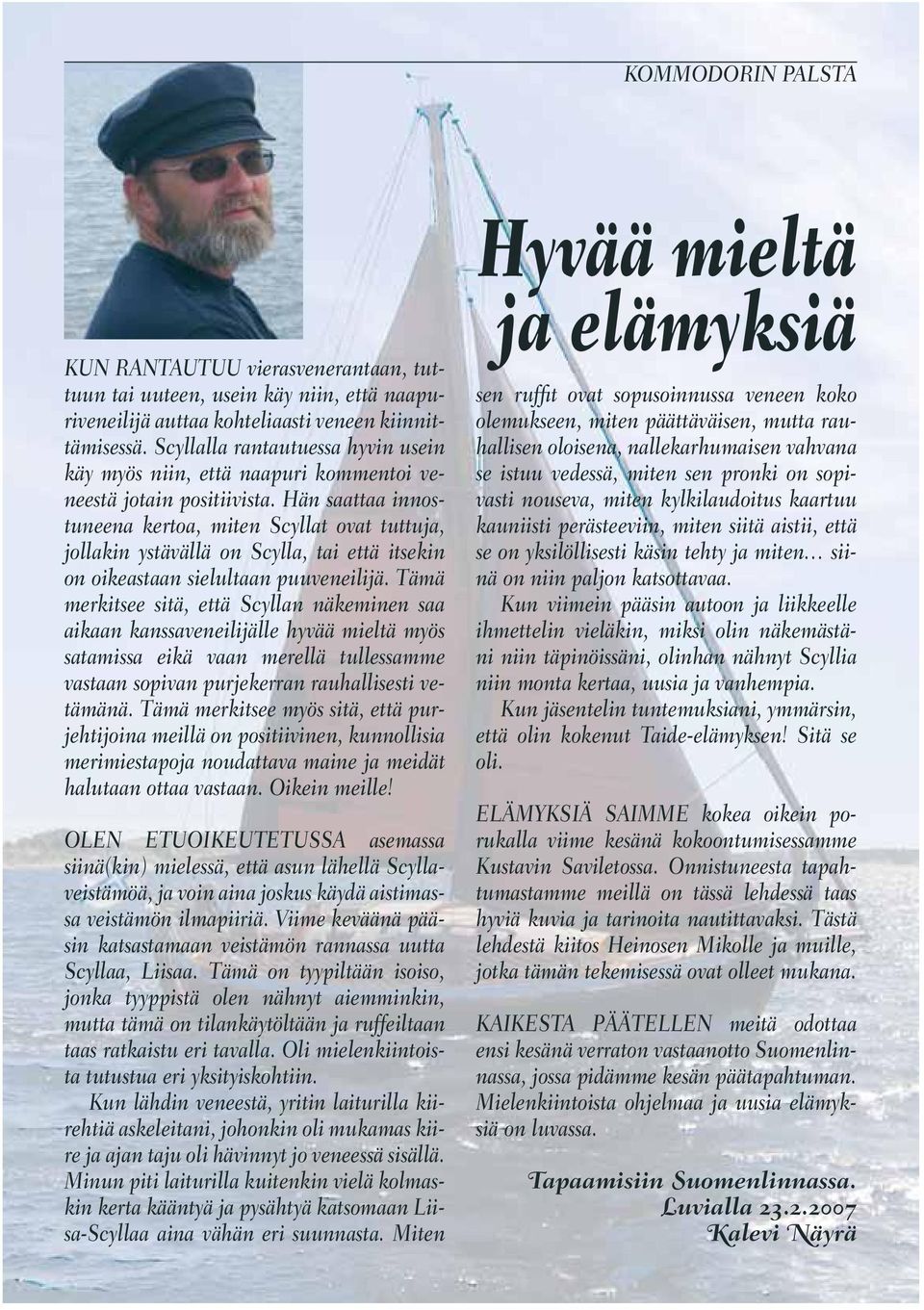 Hän saattaa innostuneena kertoa, miten Scyllat ovat tuttuja, jollakin ystävällä on Scylla, tai että itsekin on oikeastaan sielultaan puuveneilijä.