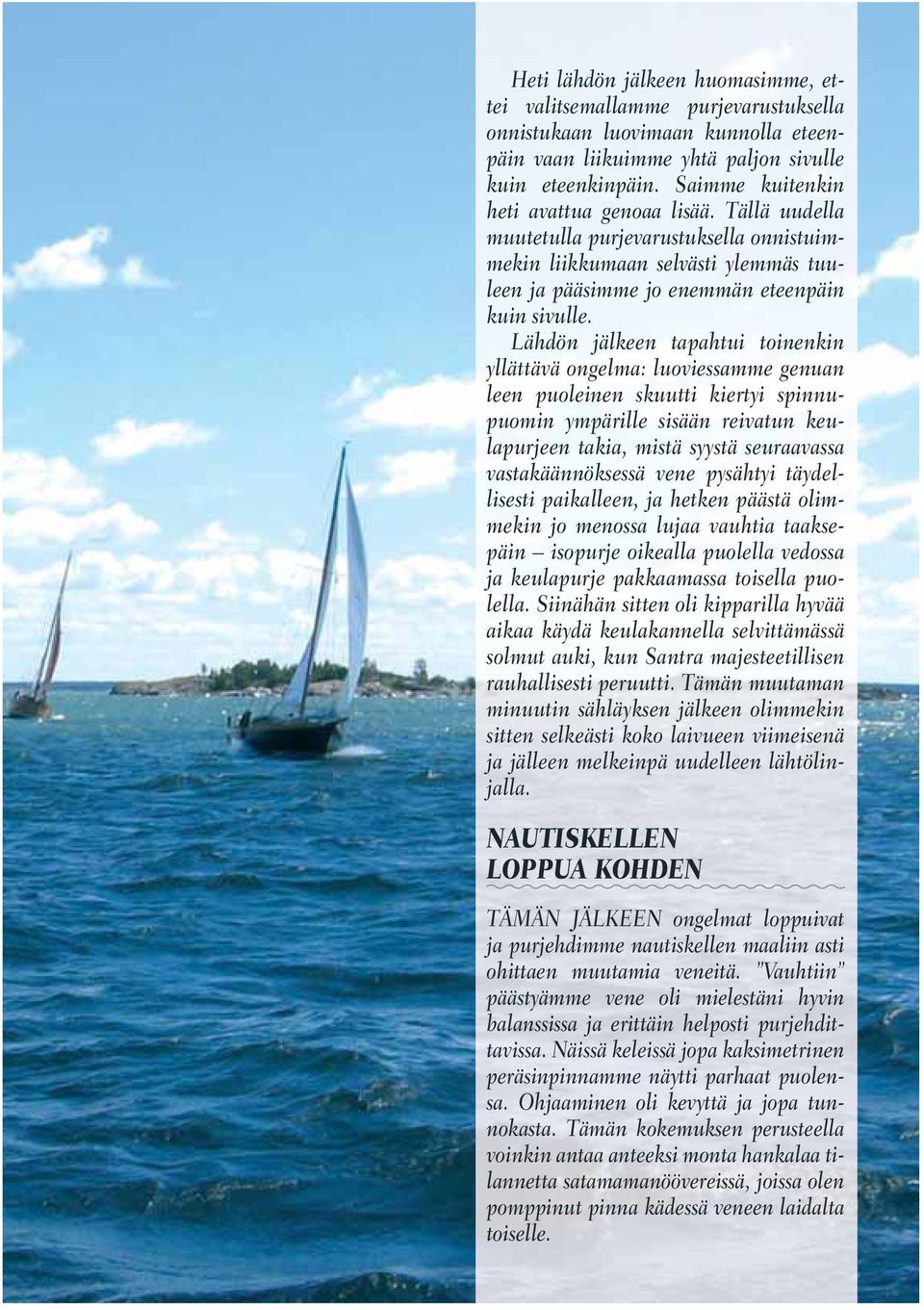 Lähdön jälkeen tapahtui toinenkin yllättävä ongelma: luoviessamme genuan leen puoleinen skuutti kiertyi spinnupuomin ympärille sisään reivatun keulapurjeen takia, mistä syystä seuraavassa