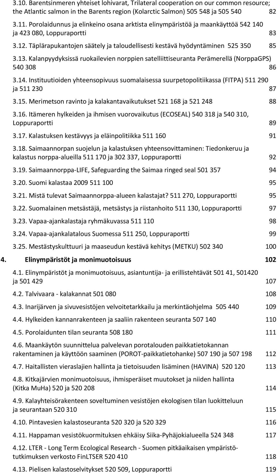 Kalanpyydyksissä ruokailevien norppien satelliittiseuranta Perämerellä (NorppaGPS) 540 308 86 3.14. Instituutioiden yhteensopivuus suomalaisessa suurpetopolitiikassa (FITPA) 511 290 ja 511 230 87 3.