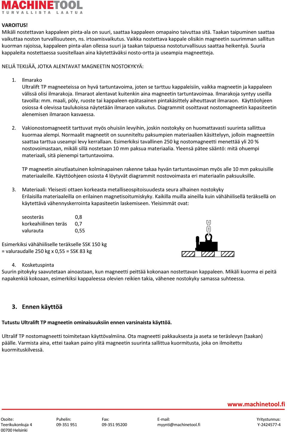 Suuria kappaleita nostettaessa suositellaan aina käytettäväksi nosto-ortta ja useampia magneetteja. NELJÄ TEKIJÄÄ, JOTKA ALENTAVAT MAGNEETIN NOSTOKYKYÄ: 1.