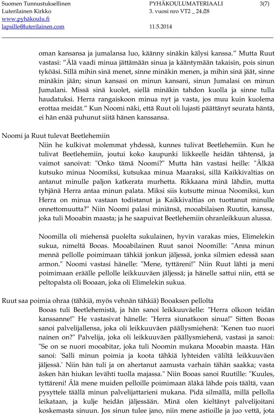 Sillä mihin sinä menet, sinne minäkin menen, ja mihin sinä jäät, sinne minäkin jään; sinun kansasi on minun kansani, sinun Jumalasi on minun Jumalani.