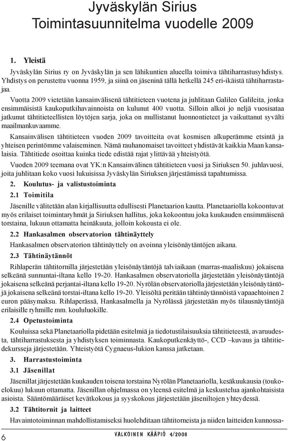 Vuotta 2009 vietetään kansainvälisenä tähtitieteen vuotena ja juhlitaan Galileo Galileita, jonka ensimmäisistä kaukoputkihavainnoista on kulunut 400 vuotta.