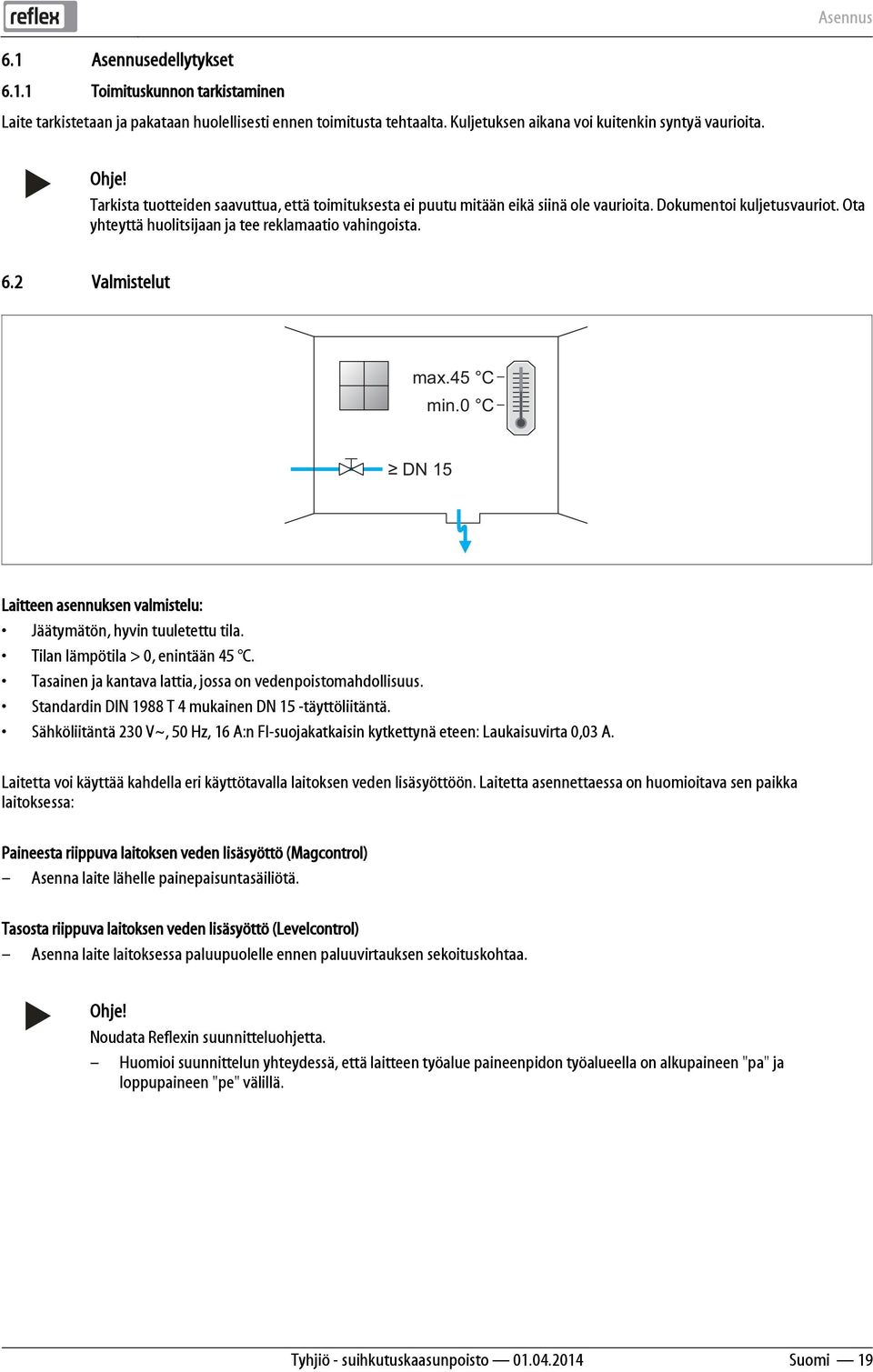 45 C min.0 C DN 15 Laitteen asennuksen valmistelu: Jäätymätön, hyvin tuuletettu tila. Tilan lämpötila > 0, enintään 45 C. Tasainen ja kantava lattia, jossa on vedenpoistomahdollisuus.