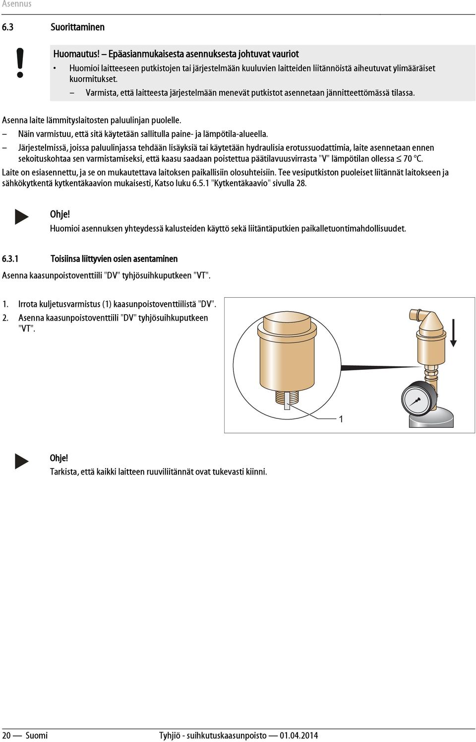 Varmista, että laitteesta järjestelmään menevät putkistot asennetaan jännitteettömässä tilassa. Asenna laite lämmityslaitosten paluulinjan puolelle.