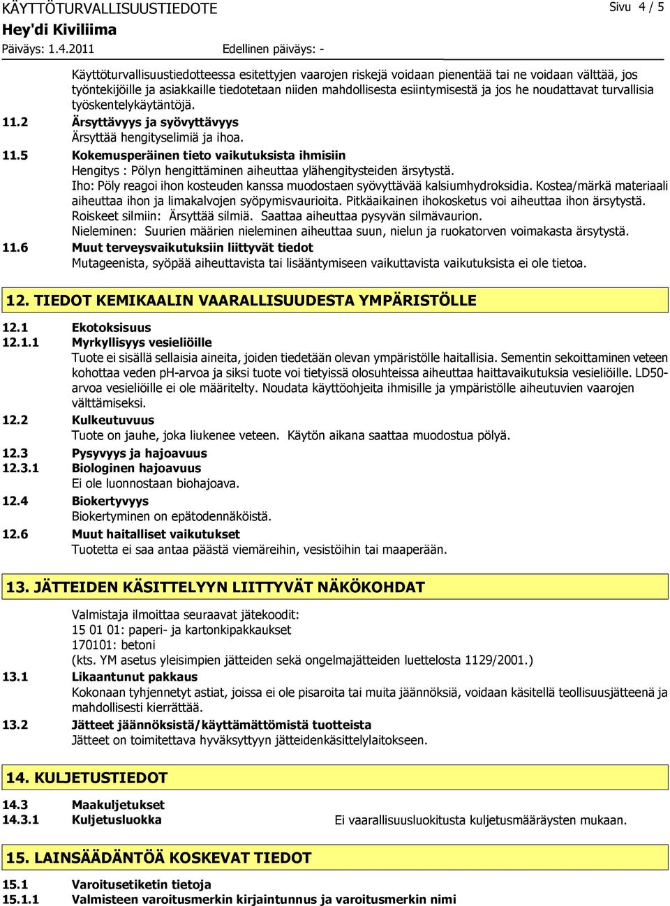 2 Ärsyttävyys ja syövyttävyys Ärsyttää hengityselimiä ja ihoa. 11.5 Kokemusperäinen tieto vaikutuksista ihmisiin Hengitys : Pölyn hengittäminen aiheuttaa ylähengitysteiden ärsytystä.