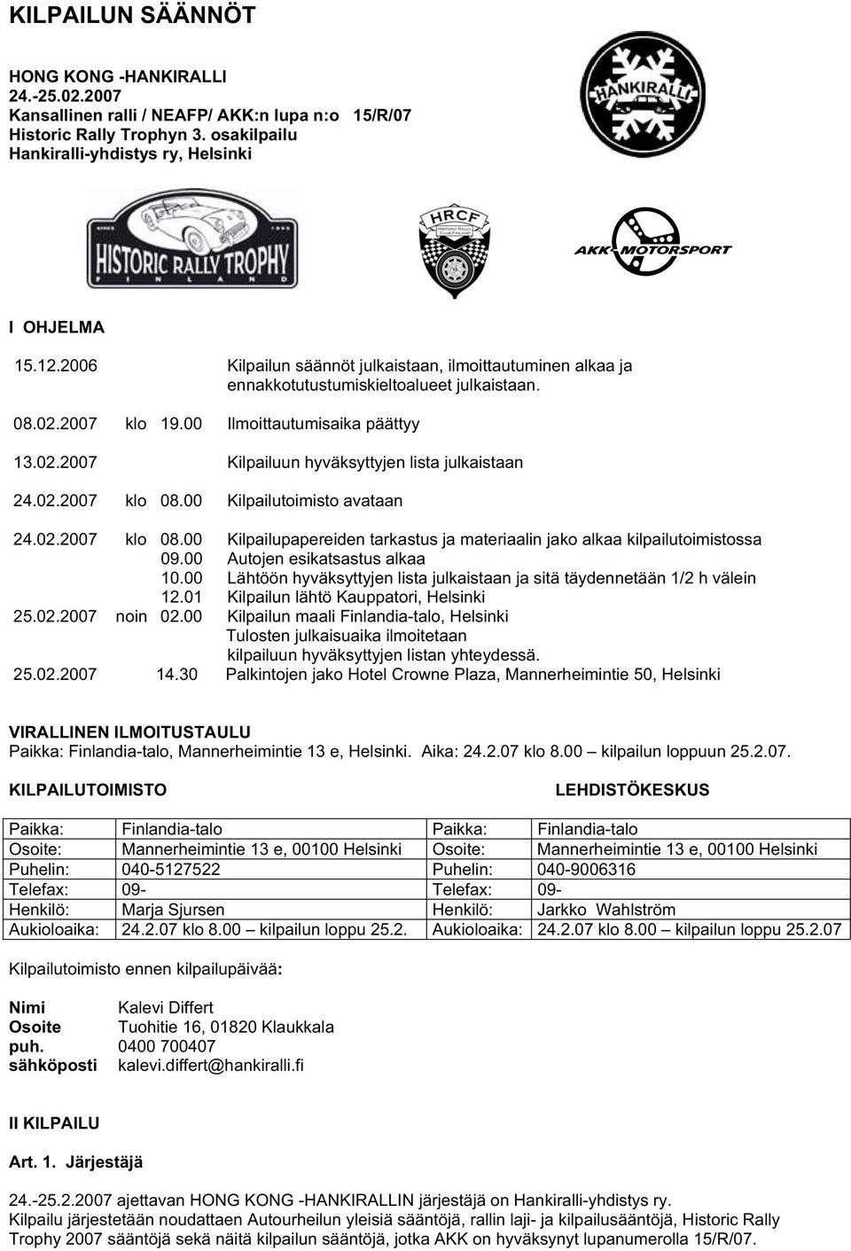 02.2007 klo 08.00 Kilpailutoimisto avataan 24.02.2007 klo 08.00 Kilpailupapereiden tarkastus ja materiaalin jako alkaa kilpailutoimistossa 09.00 Autojen esikatsastus alkaa 10.