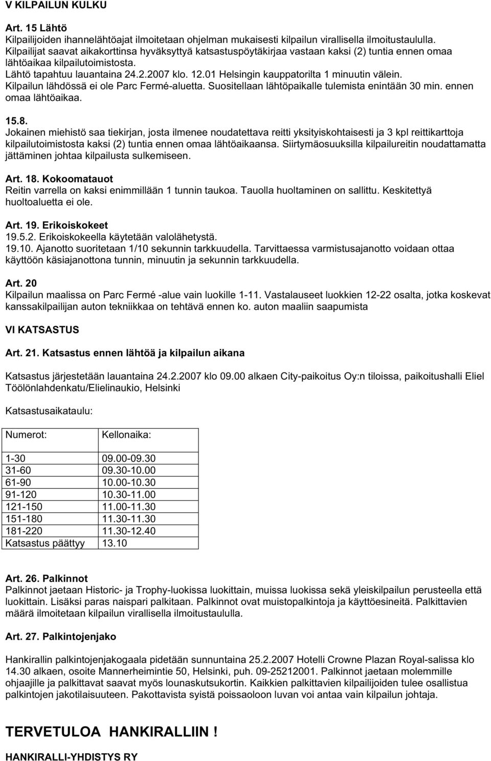 01 Helsingin kauppatorilta 1 minuutin välein. Kilpailun lähdössä ei ole Parc Fermé-aluetta. Suositellaan lähtöpaikalle tulemista enintään 30 min. ennen omaa lähtöaikaa. 15.8.