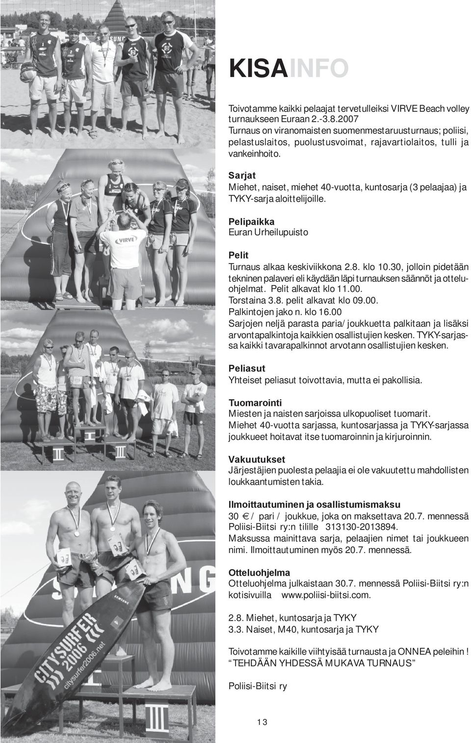 Sarjat Miehet, naiset, miehet 40-vuotta, kuntosarja (3 pelaajaa) ja TYKY-sarja aloittelijoille. Pelipaikka Euran Urheilupuisto Pelit Turnaus alkaa keskiviikkona 2.8. klo 10.