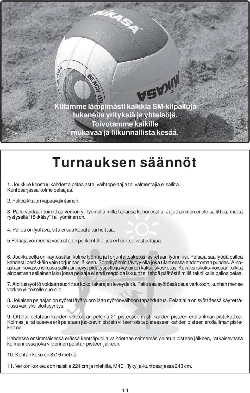 Pallo voidaan toimittaa verkon yli lyömällä millä tahansa kehonosalla. Jujuttaminen ei ole sallittua, mutta rystysellä tökkäisy tai lyöminen on. 4. Palloa on lyötävä, sitä ei saa kopata tai heittää.