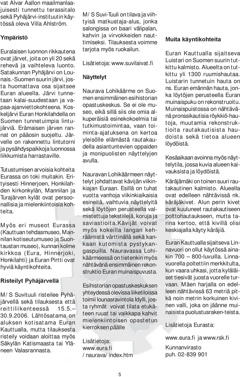 -Suomen suurin järvi, josta huomattava osa sijaitsee Euran alueella. Järvi tunnetaan kalai-suudestaan ja vapaa-ajanviettokohteena. Koskeljärvi Euran Honkilahdella on Suomen tunnetuimpia lintujärviä.
