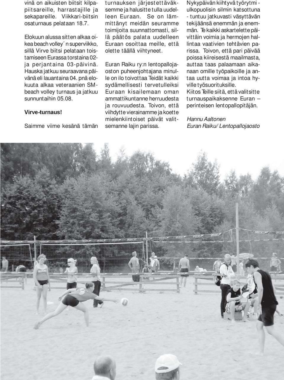 Hauska jatkuu seuraavana päivänä eli lauantaina 04. pnä elokuuta alkaa veteraanien SMbeach volley turnaus ja jatkuu sunnuntaihin 05.08. Virve-turnaus!