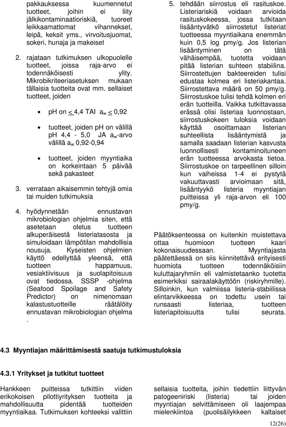 sellaiset tuotteet, joiden ph on < 4,4 TAI a w < 0,92 tuotteet, joiden ph on välillä ph 4,4-5,0 JA a w -arvo välillä a w 0,92-0,94 tuotteet, joiden myyntiaika on korkeintaan 5 päivää sekä pakasteet 3.