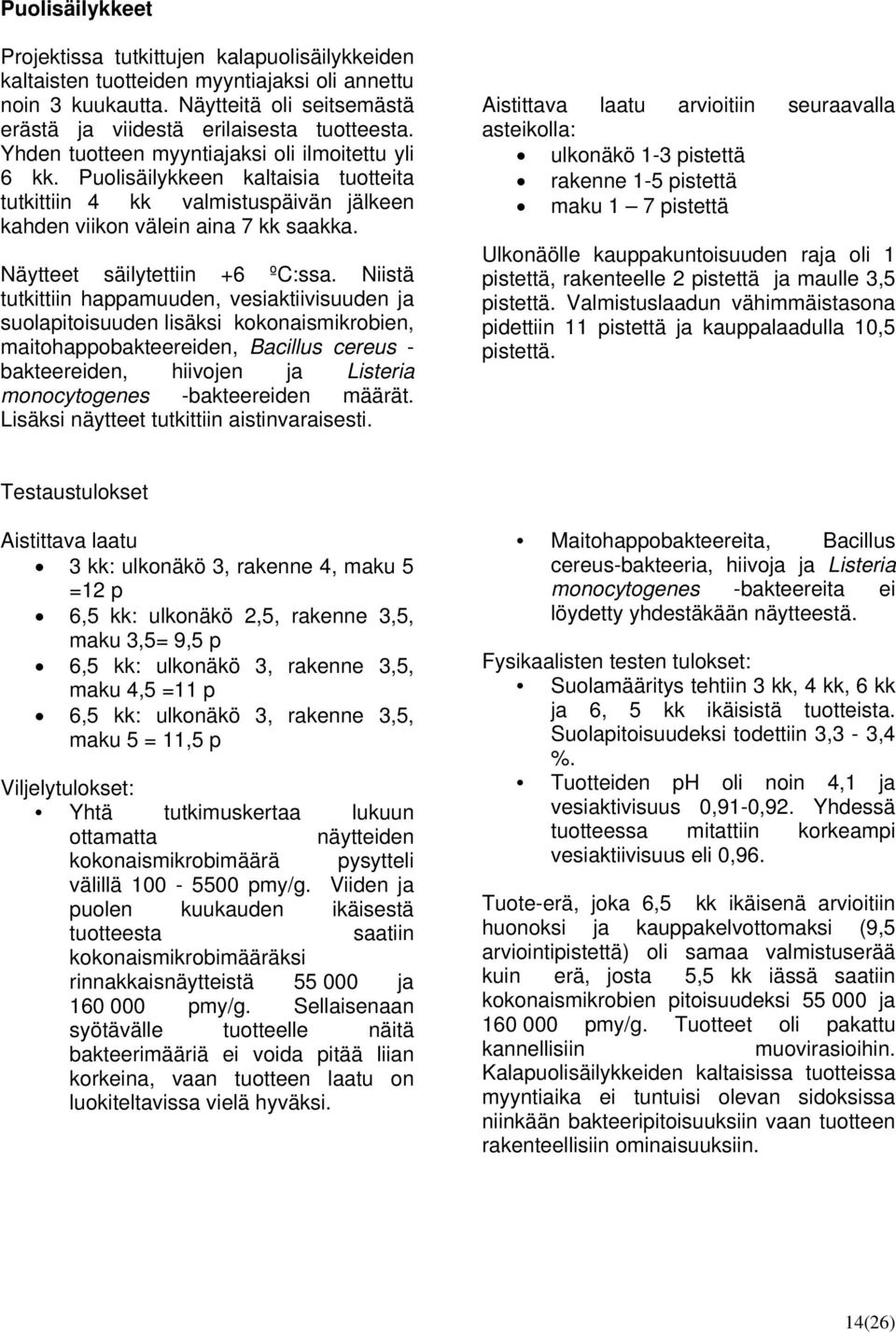 Niistä tutkittiin happamuuden, vesiaktiivisuuden ja suolapitoisuuden lisäksi kokonaismikrobien, maitohappobakteereiden, Bacillus cereus - bakteereiden, hiivojen ja Listeria monocytogenes
