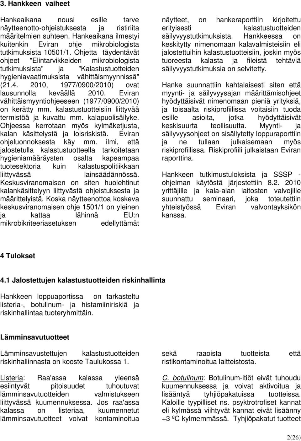 2010, 1977/0900/2010) ovat lausunnolla keväällä 2010. Eviran vähittäismyyntiohjeeseen (1977/0900/2010) on kerätty mm. kalastustuotteisiin liittyvää termistöä ja kuvattu mm. kalapuolisäilyke.