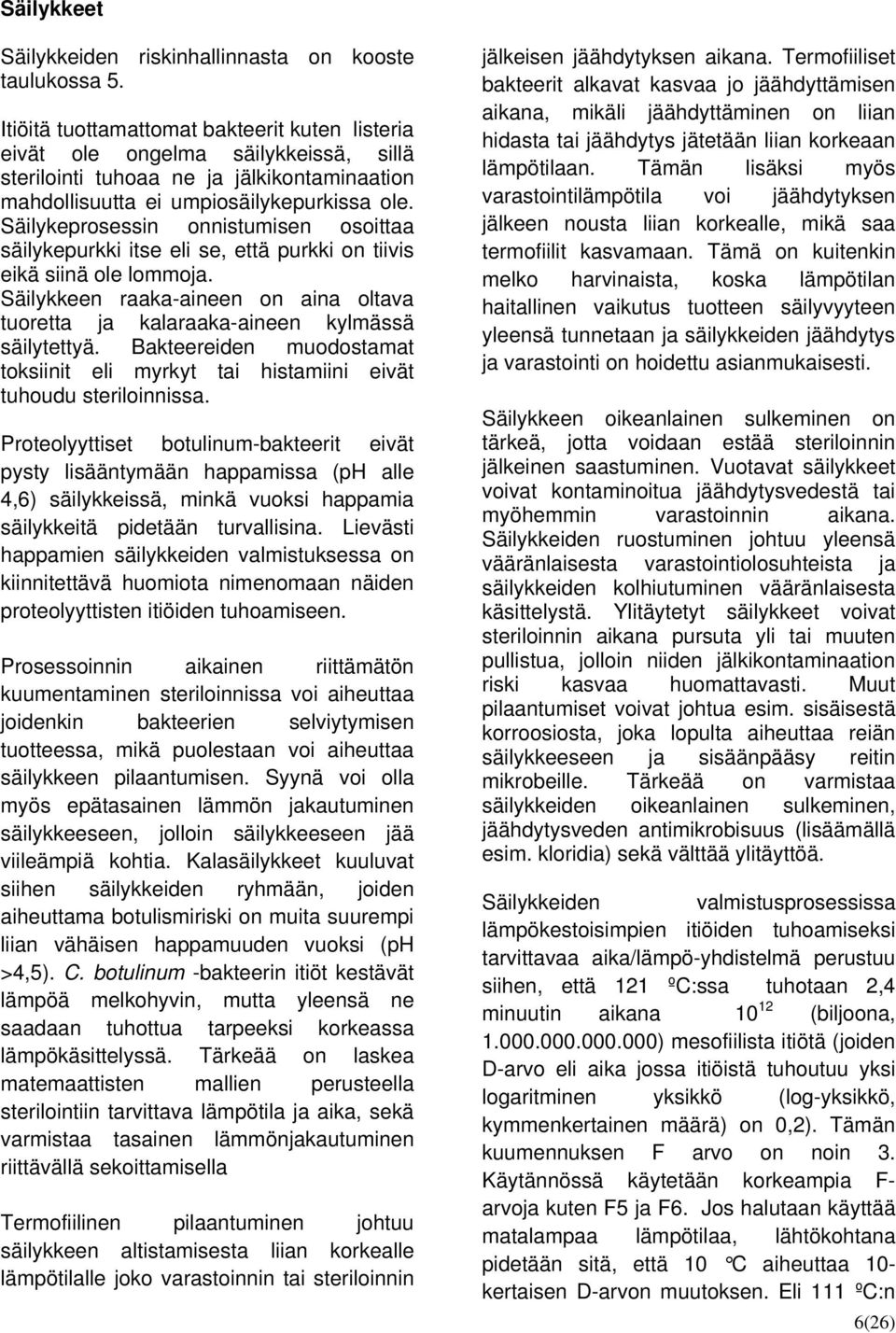 Säilykeprosessin onnistumisen osoittaa säilykepurkki itse eli se, että purkki on tiivis eikä siinä ole lommoja.