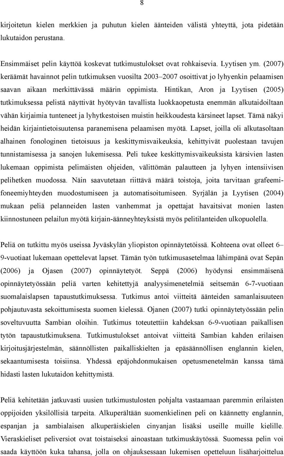 Hintikan, Aron ja Lyytisen (2005) tutkimuksessa pelistä näyttivät hyötyvän tavallista luokkaopetusta enemmän alkutaidoiltaan vähän kirjaimia tunteneet ja lyhytkestoisen muistin heikkoudesta kärsineet