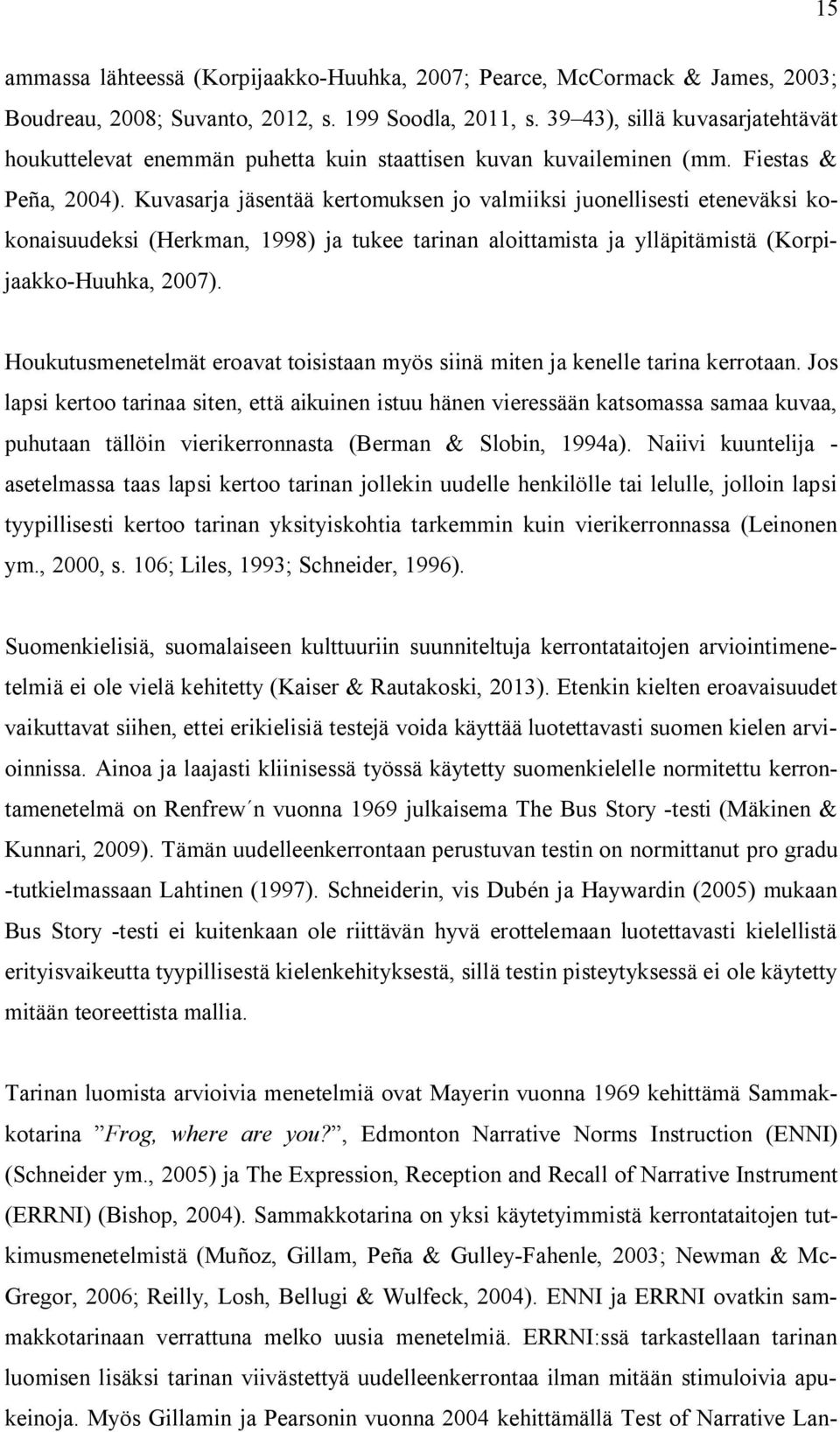 Kuvasarja jäsentää kertomuksen jo valmiiksi juonellisesti eteneväksi kokonaisuudeksi (Herkman, 1998) ja tukee tarinan aloittamista ja ylläpitämistä (Korpijaakko-Huuhka, 2007).
