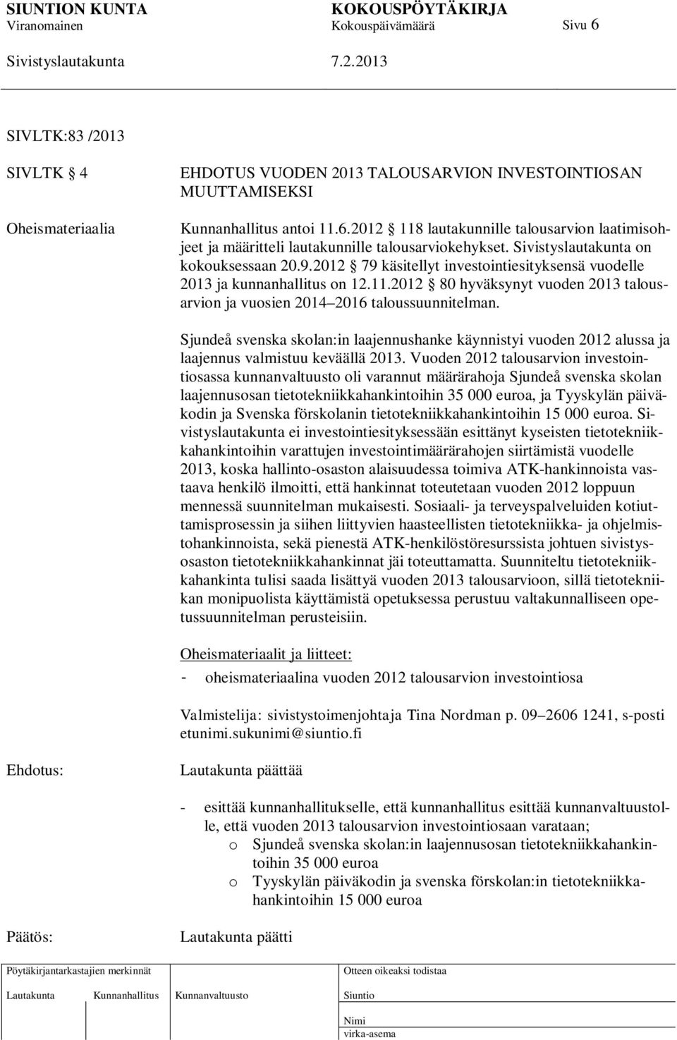 Sjundeå svenska skolan:in laajennushanke käynnistyi vuoden 2012 alussa ja laajennus valmistuu keväällä 2013.