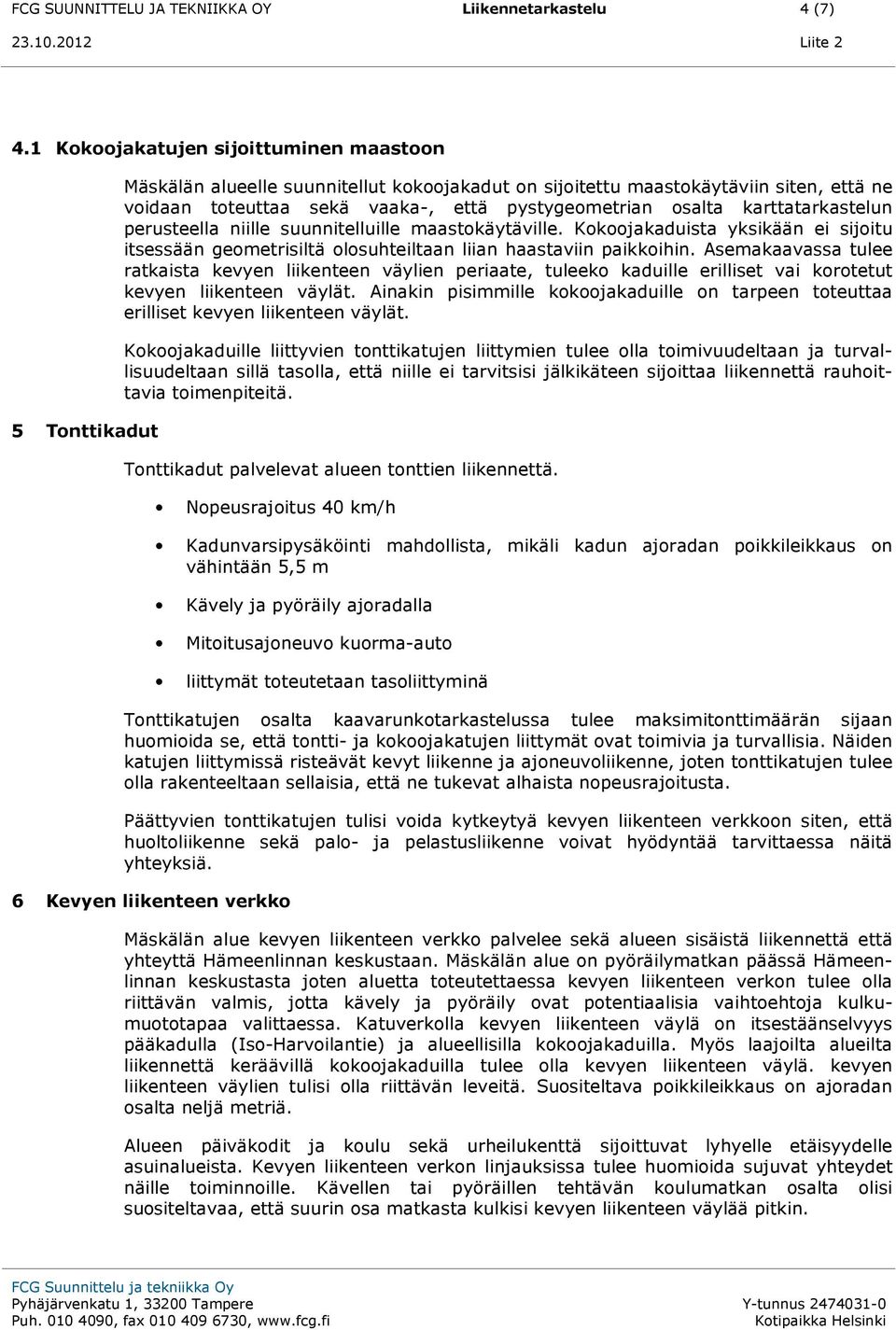 osalta karttatarkastelun perusteella niille suunnitelluille maastokäytäville. Kokoojakaduista yksikään ei sijoitu itsessään geometrisiltä olosuhteiltaan liian haastaviin paikkoihin.