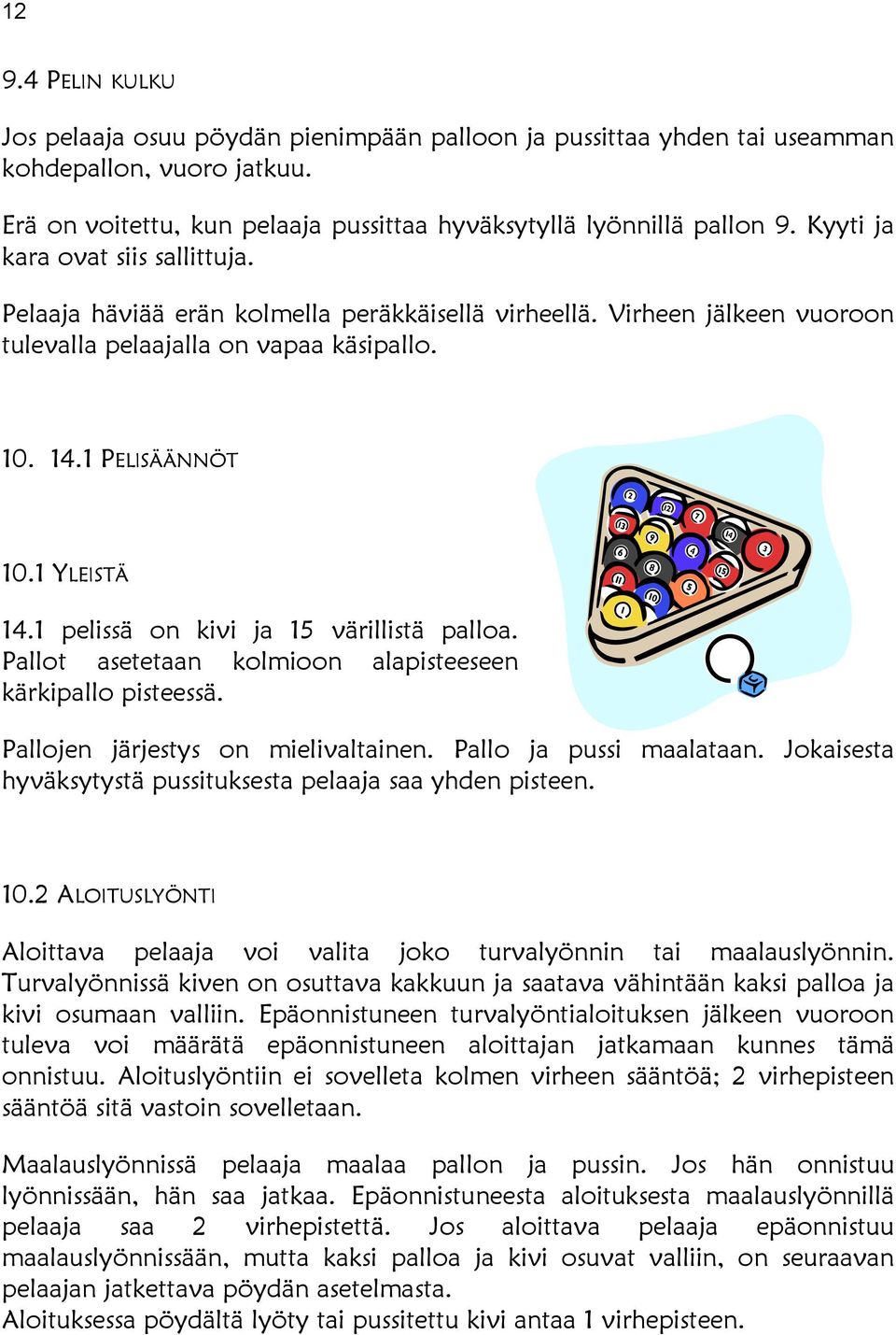 1 pelissä on kivi ja 15 värillistä palloa. Pallot asetetaan kolmioon alapisteeseen kärkipallo pisteessä. Pallojen järjestys on mielivaltainen. Pallo ja pussi maalataan.