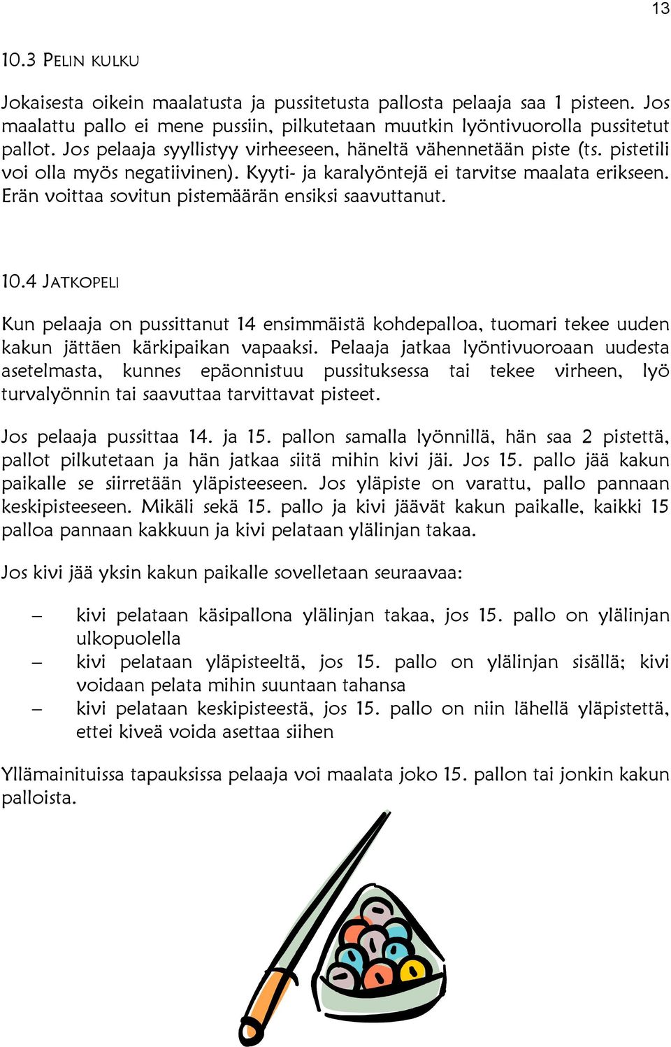 Erän voittaa sovitun pistemäärän ensiksi saavuttanut. 10.4 JATKOPELI Kun pelaaja on pussittanut 14 ensimmäistä kohdepalloa, tuomari tekee uuden kakun jättäen kärkipaikan vapaaksi.