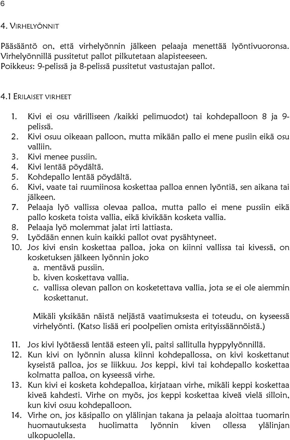 Kivi osuu oikeaan palloon, mutta mikään pallo ei mene pusiin eikä osu valliin. 3. Kivi menee pussiin. 4. Kivi lentää pöydältä. 5. Kohdepallo lentää pöydältä. 6.
