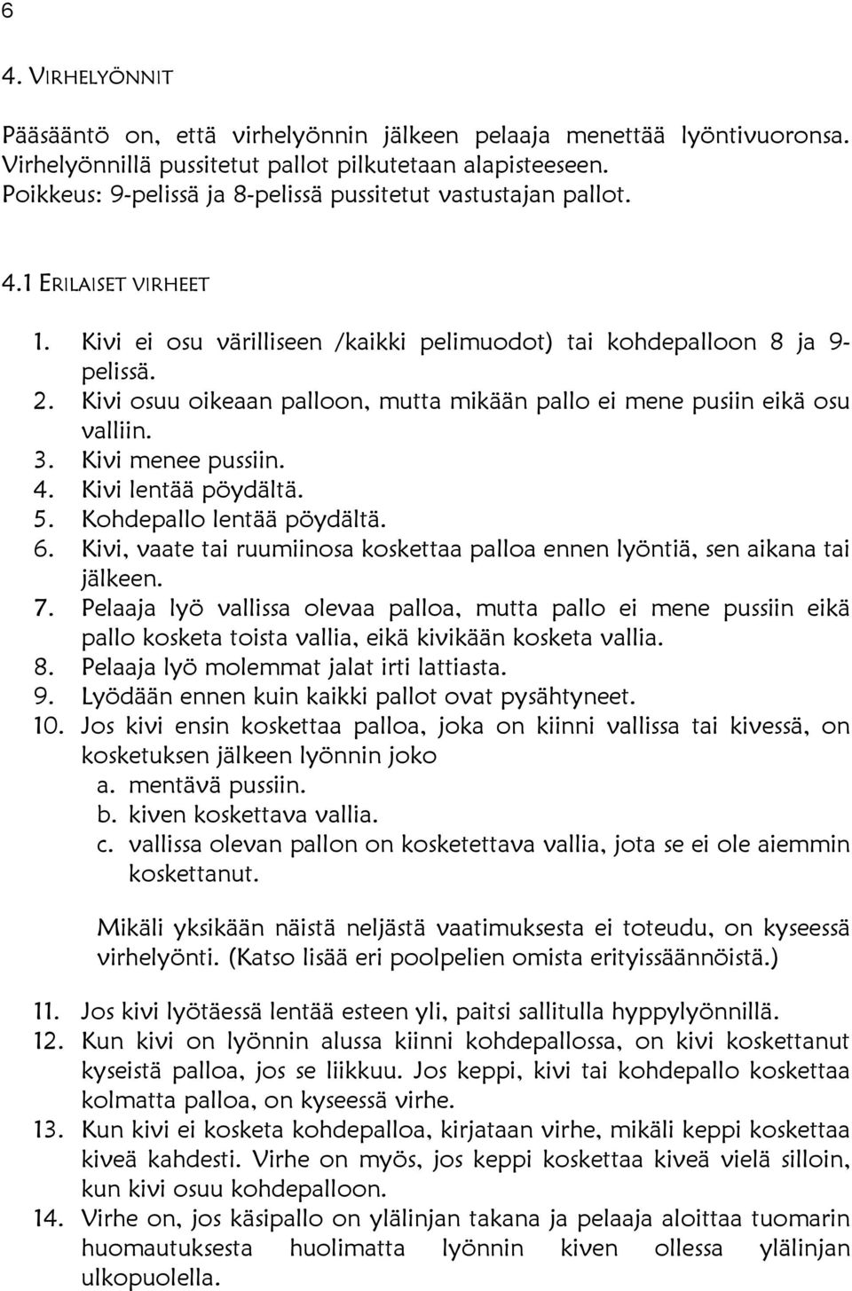 Kivi osuu oikeaan palloon, mutta mikään pallo ei mene pusiin eikä osu valliin. 3. Kivi menee pussiin. 4. Kivi lentää pöydältä. 5. Kohdepallo lentää pöydältä. 6.