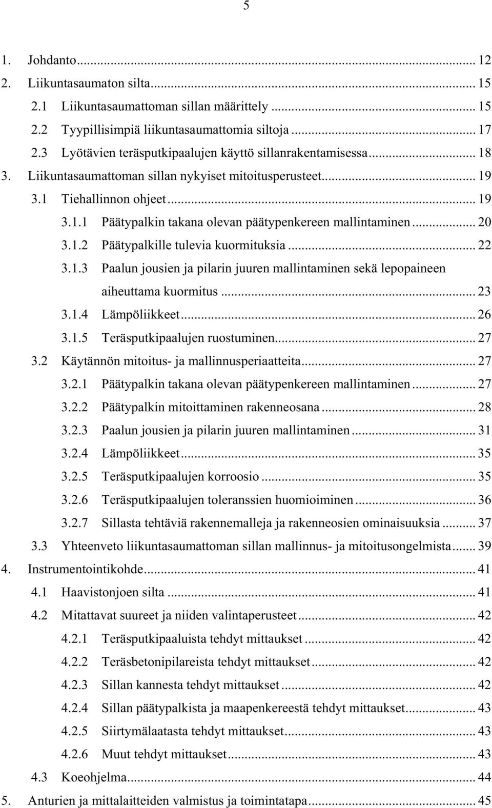 .. 20 3.1.2 Päätypalkille tulevia kuormituksia... 22 3.1.3 Paalun jousien ja pilarin juuren mallintaminen sekä lepopaineen aiheuttama kuormitus... 23 3.1.4 Lämpöliikkeet... 26 3.1.5 Teräsputkipaalujen ruostuminen.