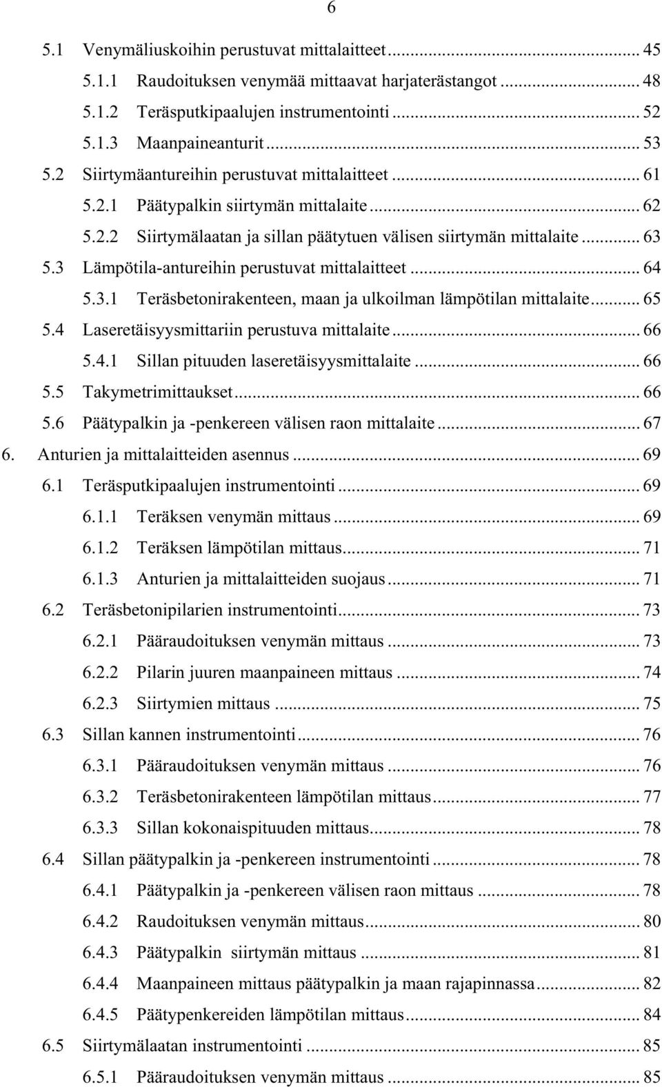 3 Lämpötila-antureihin perustuvat mittalaitteet... 64 5.3.1 Teräsbetonirakenteen, maan ja ulkoilman lämpötilan mittalaite... 65 5.4 Laseretäisyysmittariin perustuva mittalaite... 66 5.4.1 Sillan pituuden laseretäisyysmittalaite.