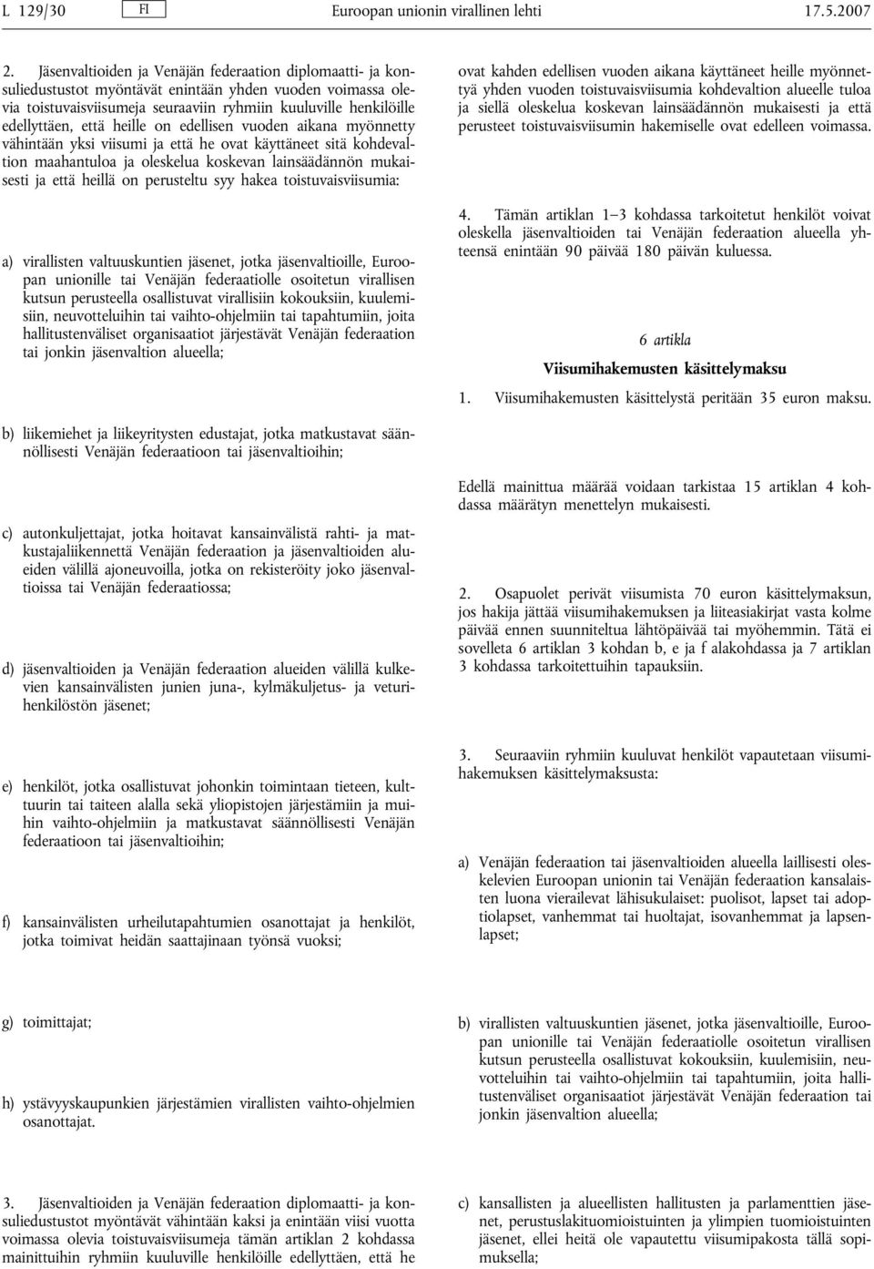 että heille on edellisen vuoden aikana myönnetty vähintään yksi viisumi ja että he ovat käyttäneet sitä kohdevaltion maahantuloa ja oleskelua koskevan lainsäädännön mukaisesti ja että heillä on