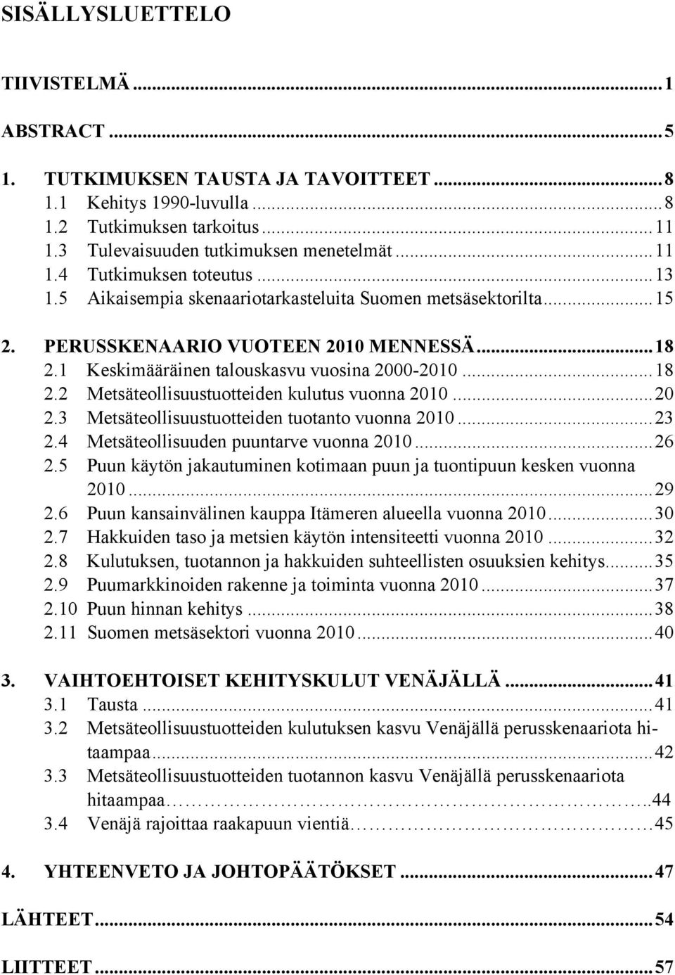 ..20 2.3 Metsäteollisuustuotteiden tuotanto vuonna 2010...23 2.4 Metsäteollisuuden puuntarve vuonna 2010...26 2.5 Puun käytön jakautuminen kotimaan puun ja tuontipuun kesken vuonna 2010...29 2.