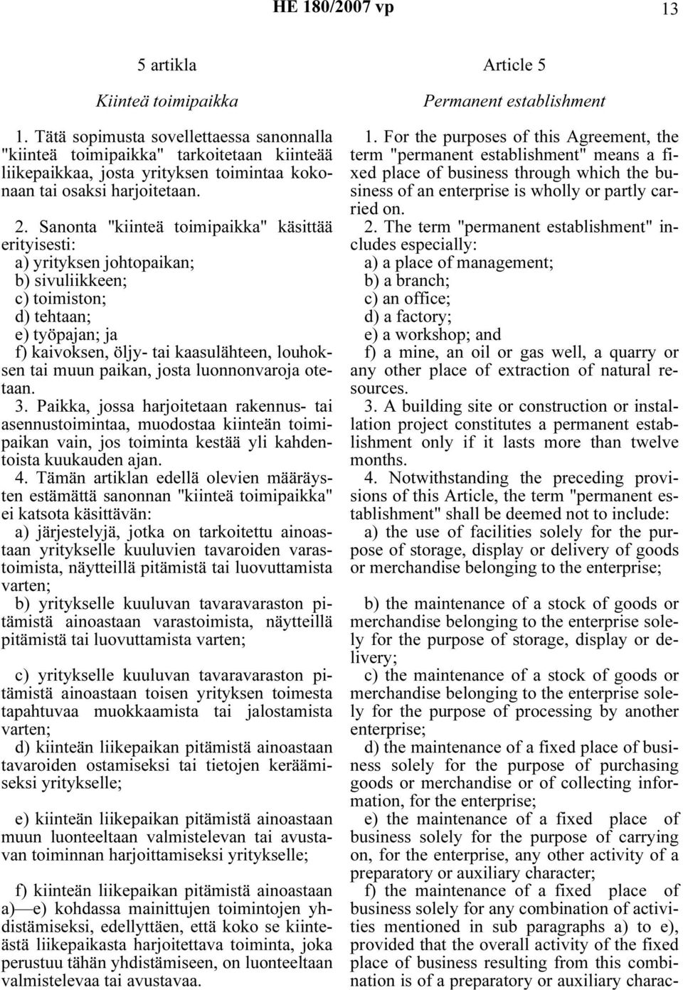 Sanonta "kiinteä toimipaikka" käsittää erityisesti: a) yrityksen johtopaikan; b) sivuliikkeen; c) toimiston; d) tehtaan; e) työpajan; ja f) kaivoksen, öljy- tai kaasulähteen, louhoksen tai muun