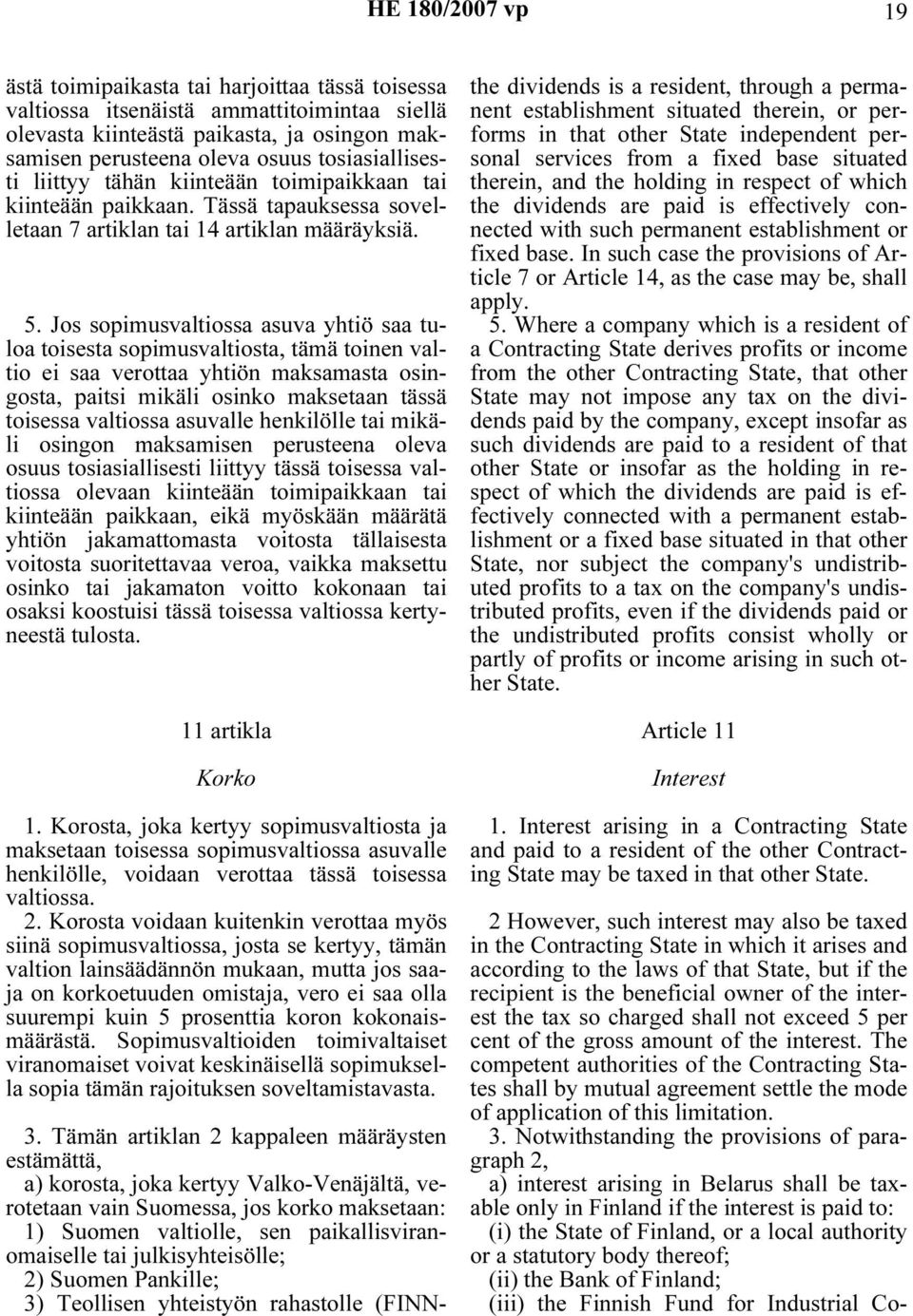 Jos sopimusvaltiossa asuva yhtiö saa tuloa toisesta sopimusvaltiosta, tämä toinen valtio ei saa verottaa yhtiön maksamasta osingosta, paitsi mikäli osinko maksetaan tässä toisessa valtiossa asuvalle