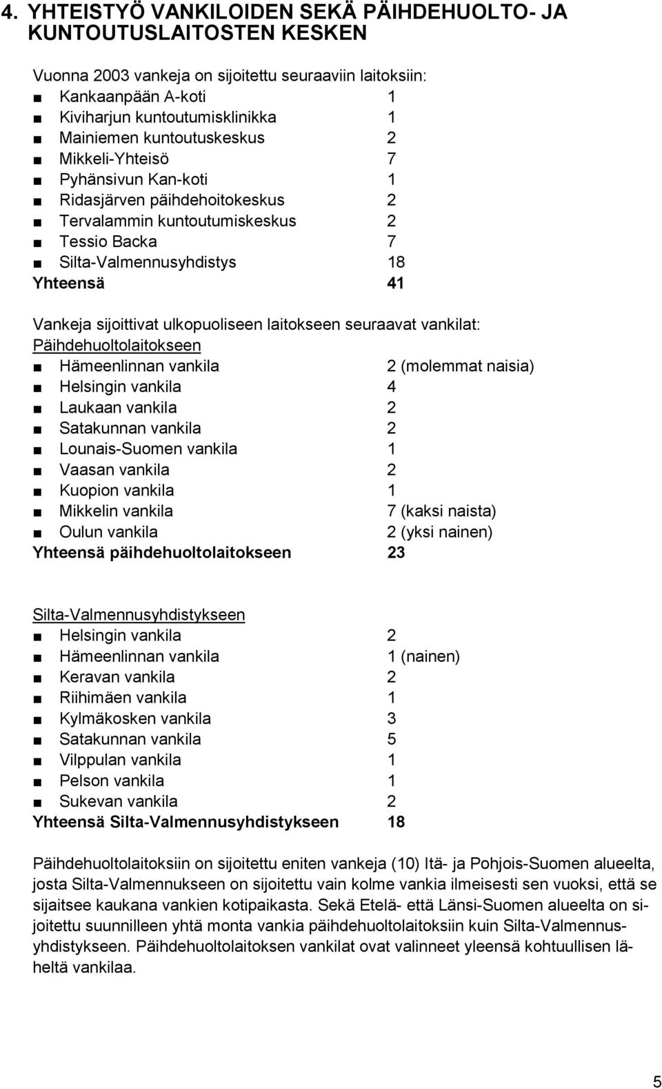 ulkopuoliseen laitokseen seuraavat vankilat: Päihdehuoltolaitokseen Hämeenlinnan vankila 2 (molemmat naisia) Helsingin vankila 4 Laukaan vankila 2 Satakunnan vankila 2 Lounais-Suomen vankila 1 Vaasan