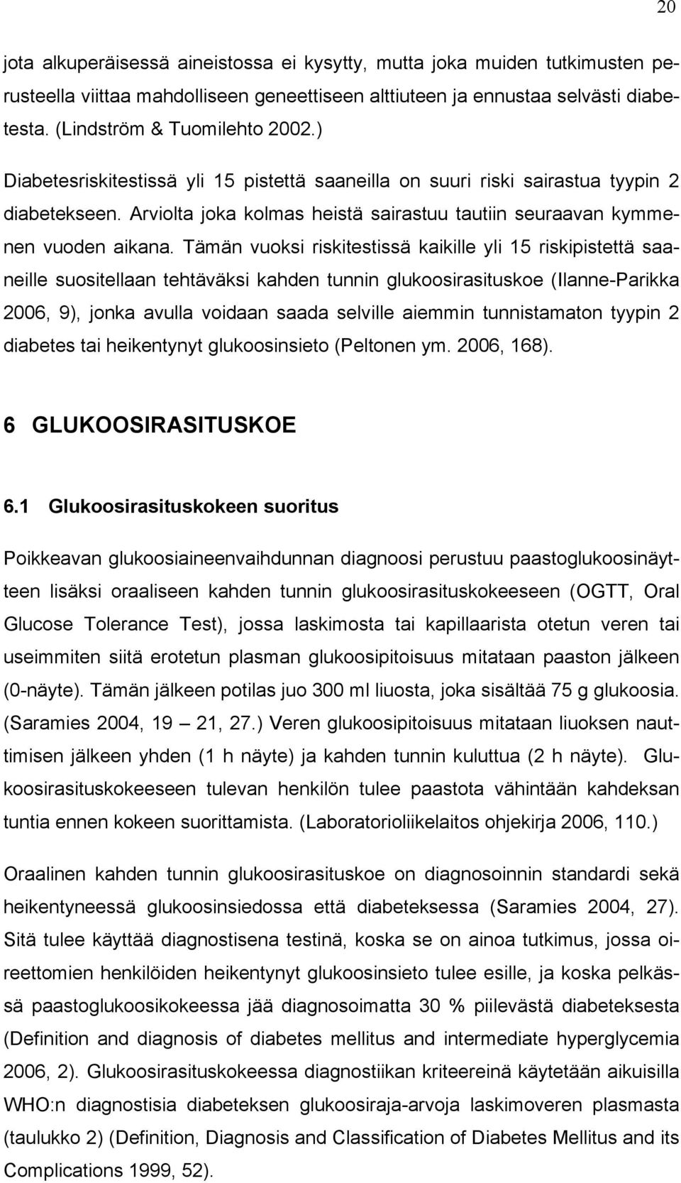 Tämän vuoksi riskitestissä kaikille yli 15 riskipistettä saaneille suositellaan tehtäväksi kahden tunnin glukoosirasituskoe (Ilanne-Parikka 2006, 9), jonka avulla voidaan saada selville aiemmin