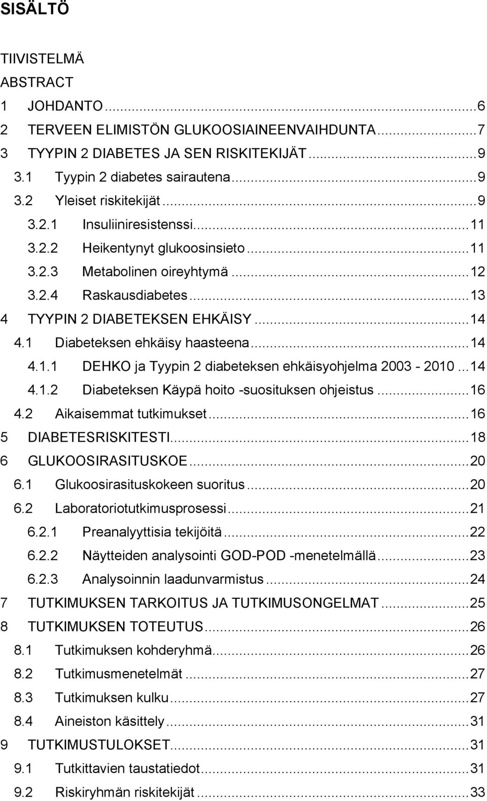 1 Diabeteksen ehkäisy haasteena... 14 4.1.1 DEHKO ja Tyypin 2 diabeteksen ehkäisyohjelma 2003-2010... 14 4.1.2 Diabeteksen Käypä hoito -suosituksen ohjeistus... 16 4.2 Aikaisemmat tutkimukset.