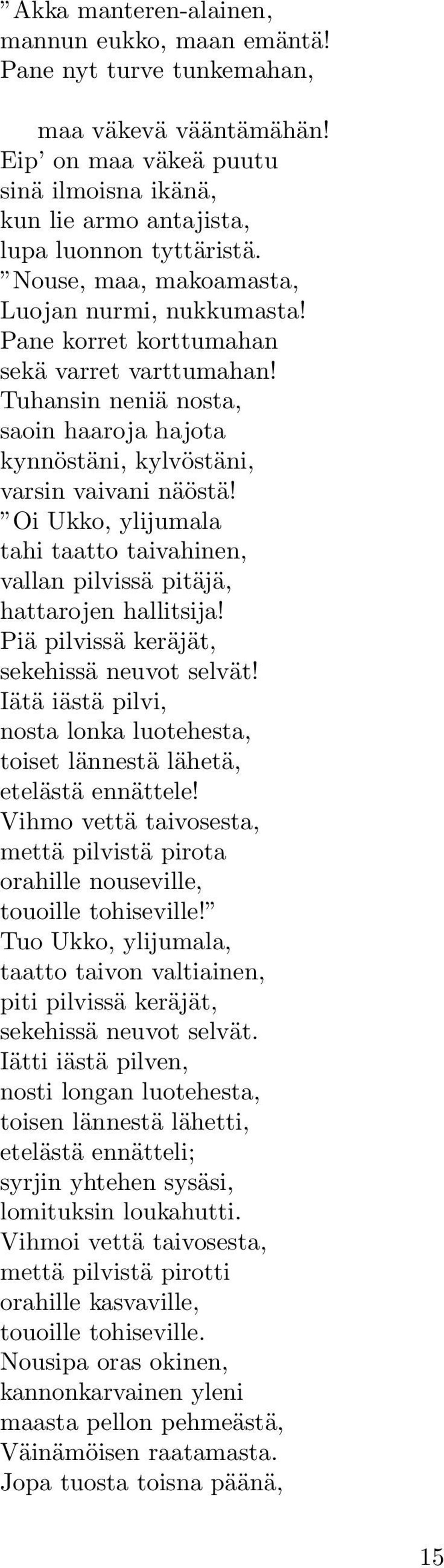 Oi Ukko, ylijumala tahi taatto taivahinen, vallan pilvissä pitäjä, hattarojen hallitsija! Piä pilvissä keräjät, sekehissä neuvot selvät!