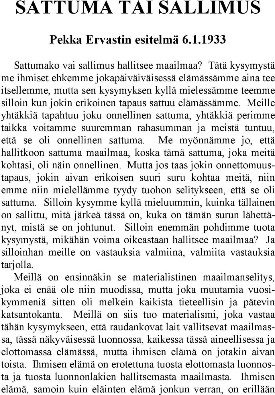 Meille yhtäkkiä tapahtuu joku onnellinen sattuma, yhtäkkiä perimme taikka voitamme suuremman rahasumman ja meistä tuntuu, että se oli onnellinen sattuma.