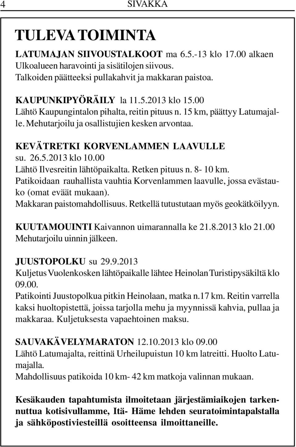 26.5.2013 klo 10.00 Lähtö Ilvesreitin lähtöpaikalta. Retken pituus n. 8-10 km. Patikoidaan rauhallista vauhtia Korvenlammen laavulle, jossa evästauko (omat eväät mukaan). Makkaran paistomahdollisuus.