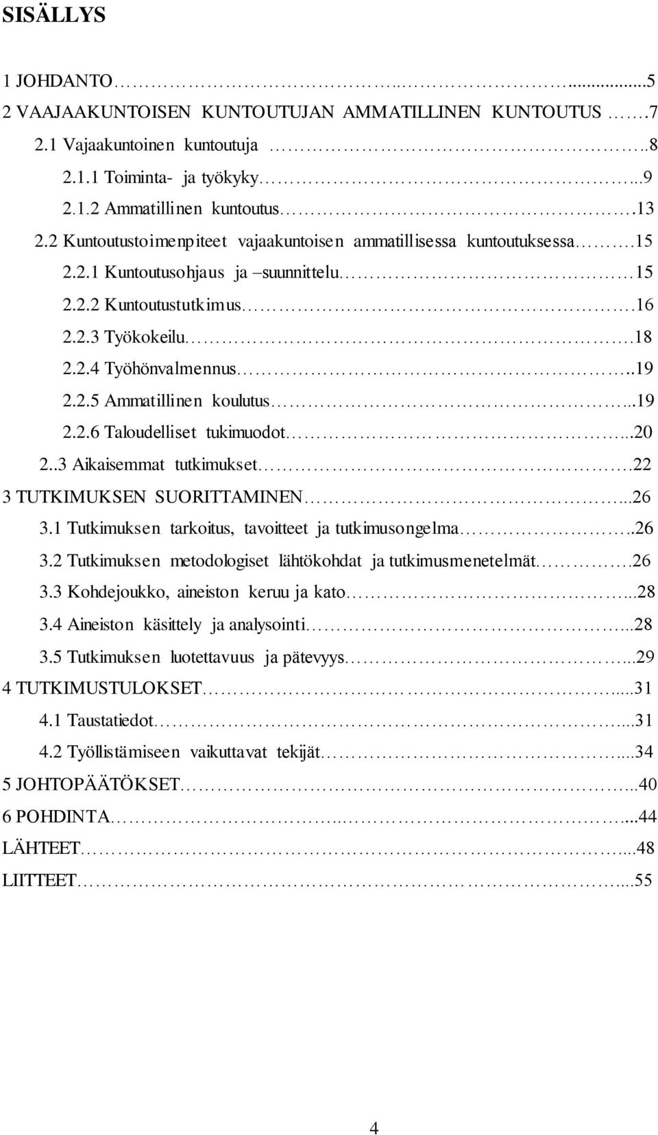 ..19 2.2.6 Taloudelliset tukimuodot...20 2..3 Aikaisemmat tutkimukset.22 3 TUTKIMUKSEN SUORITTAMINEN...26 3.1 Tutkimuksen tarkoitus, tavoitteet ja tutkimusongelma..26 3.2 Tutkimuksen metodologiset lähtökohdat ja tutkimusmenetelmät.